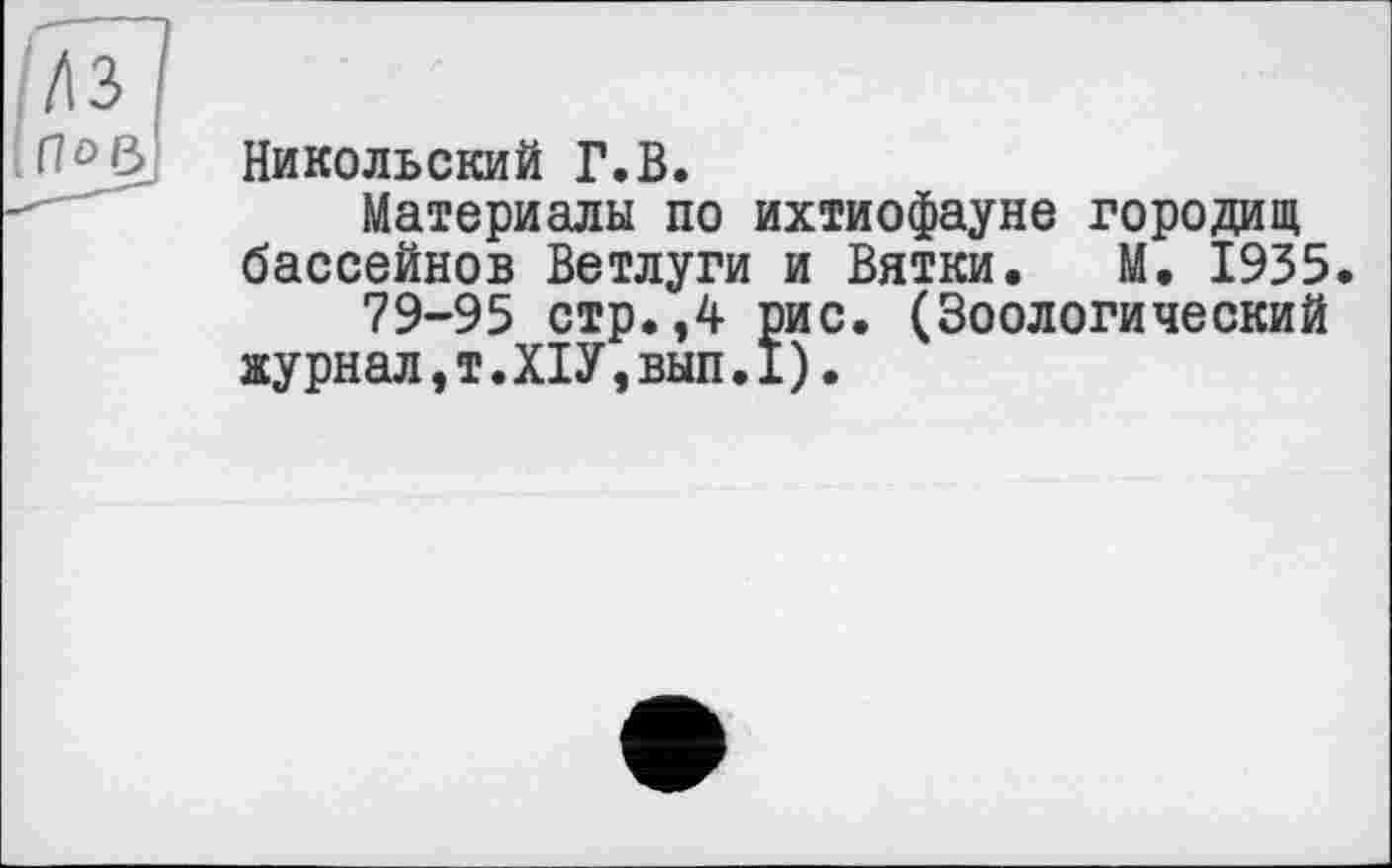 ﻿Никольский Г.В.
Материалы по ихтиофауне городищ бассейнов Ветлуги и Вятки. М. 1935.
79-95 стр.,4 рис. (Зоологический журнал,т.ХІУ,вып.1).